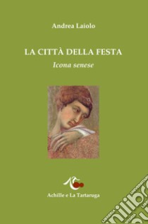 La città della festa. Icona senese libro di Laiolo Andrea