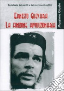 Guevara. La funzione rivoluzionaria libro di Giusto Massimo