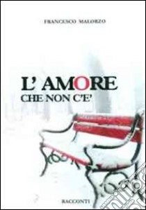 L'amore che non c'è libro di Malorzo Francesco