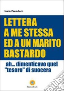 Lettera a me stessa ed a un marito bastardo. Ah... Dimenticavo quel «tesoro» di suocera libro di Cellamare M. Pia