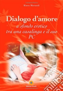 Dialogo d'amore a sfondo erotico tra una casalinga e il suo pc libro di Morandi Kiara