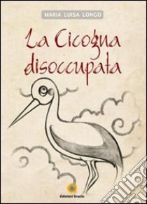 La cicogna disoccupata libro di Longo M. Luisa