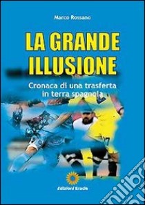 La grande illusione. Cronaca di una trasferta in terra spagnola libro di Rossano Marco