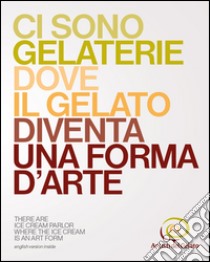 Artisti del gelato. Ci sono gelaterie dove il gelato diventa una forma d'arte. Ediz. italiana e inglese libro di Agrimontana (cur.)