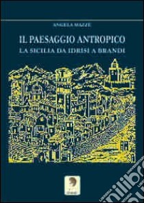 Il paesaggio antropico. La Sicilia da Idrisi a Brandi libro di Mazzè Angela