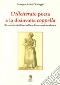 L'illetterato poeta e la disinvolta coppella. Da un carmen profanum del Sette-Ottocento siculo-albanese. Ediz. italiana, greca e albanese libro di Schirò Di Maggio Giuseppe