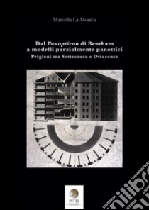 Dal Panopticon di Bentham a modelli parzialmente panottici. Prigioni tra Settecento e Ottocento libro di La Monica Marcella