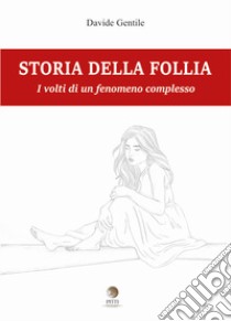 Storia della follia. I volti di un fenomeno complesso libro di Gentile Davide