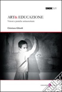 Art& educazione. Visioni e pratiche antiautoritarie libro di Gilardi Cristiano