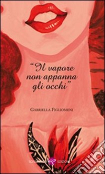 Il vapore non appanna gli occhi libro di Figliomeni Gabriella