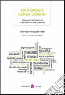 Una gabbia senza confini. Digressioni sociologiche sulla realtà ed altre questioni libro di Fazio Giuseppe P.