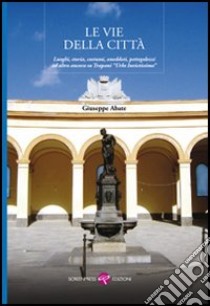 Le vie della città. Luoghi, storia, costumi, aneddoti, pettegolezzi ed altro ancora su Trapani «Urbs invictissima» libro di Abate Giuseppe