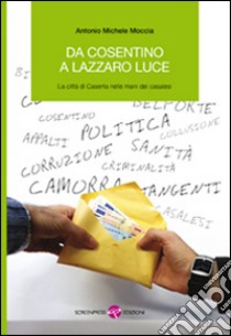 Da Cosentino a Lazzaro Luce. La città di Caserta nelle mani dei casalesi libro di Moccia Antonio M.