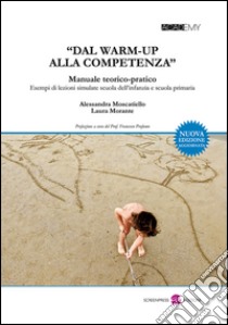 «Dal warm-up alla competenza». Manuale teorico-pratico. Esempi di lezioni simulate scuola dell'infanzia e scuola primaria libro di Moscatiello Alessandra; Morante Laura