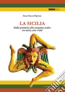 La Sicilia. Dalla preistoria alla conquista araba: tra storia, arte e miti libro di Paruta Pipitone Enza