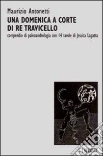 Una domenica a corte di re Travicello. Un compendio di paleoandrologia libro di Antonetti Maurizio