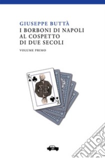 I Borboni di Napoli al cospetto di due secoli. Vol. 1 libro di Buttà Giuseppe; Donativi M. (cur.); Cavedagna F. (cur.)