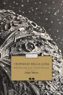 I romanzi della luna: Dalla Terra alla Luna-Intorno alla luna. Ediz. illustrata libro di Verne Jules