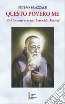 Questo povero me. Vivi incontri con San Leopoldo Mandic libro di Brazzale Pietro