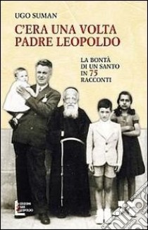 C'era una volta padre Leopoldo. La bontà di un santo in 75 racconti libro di Suman Ugo; Lazzara G. (cur.)