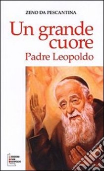 Un grande cuore. Padre Leopoldo libro di Zeno da Pescantina; Lazzara G. (cur.)