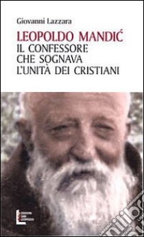 Leopoldo Mandic. Il confessore che sognava l'unità dei cristiani libro di Lazzara Giovanni