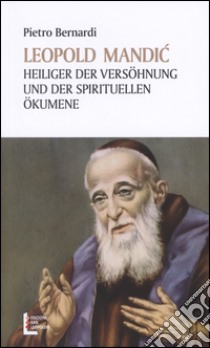 Leopold Mandic. Heiliger der Versöhnung und der spirituellen Ökumene libro di Bernardi Pietro E.