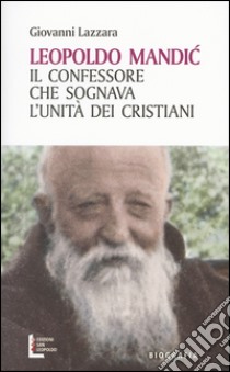 Leopoldo Mandic. Il confessore che sognava l'unità dei cristiani libro di Lazzara Giovanni