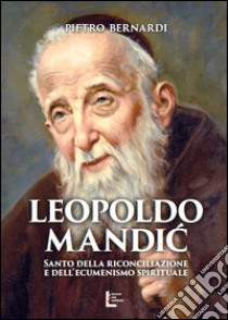 Leopoldo Mandic. Santo della riconciliazione e dell'ecumenismo spirituale libro di Bernardi Pietro E.