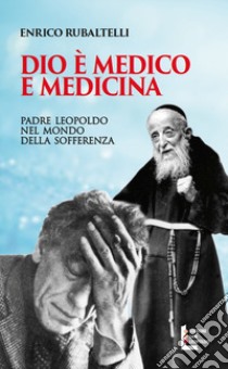 Dio è medico e medicina. Padre Leopoldo nel mondo della sofferenza libro di Rubaltelli Enrico