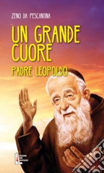 Un grande cuore. Padre Leopoldo libro di Zeno da Pescantina; Lazzara G. (cur.)