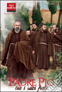 Padre Pio tra i suoi frati. Calendario 2017 libro