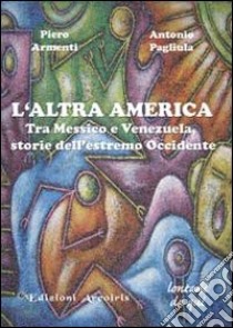 L'altra America. Tra Messico e Venezuela, storie dell'estremo Occidente libro di Armenti Piero; Pagliula Antonio