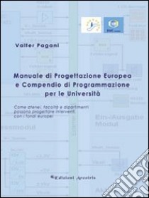 Manuale di progettazione europea e compendio di programmazione per le università. Come atenei, facoltà e dipartimenti possono progettare interventi con i fondi... libro di Pagani Valter