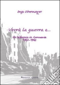 Verrà la guerra e... Un'infanzia in Germania 1933-1945 libro di Obermayer Inge