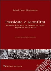 Passione e sconfitta. Memoria della mesa de gremios en lucha. Argentina, 1973-1976 libro di Flores Montenegro Rafael