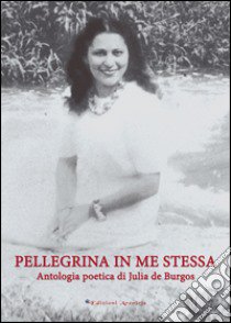 Pellegrina in me stessa. Antologia poetica libro di De Burgos Julia; Luque Colautti R. (cur.); Rivera Villegas C. (cur.)