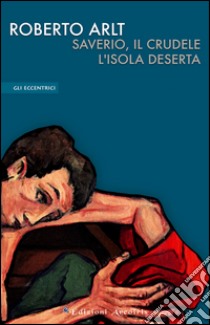 Saverio, il crudele. L'isola deserta libro di Arlt Roberto