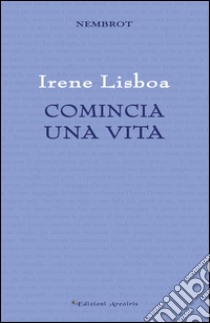 Comincia una vita libro di Lisboa Irene