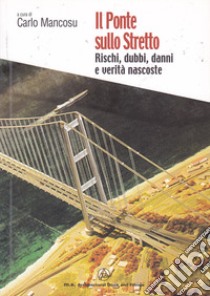 Il ponte sullo Stretto. Rischi, dubbi, danni e verità nascoste libro di Mancosu C. (cur.)