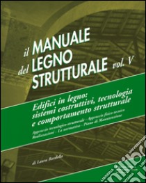 Il manuale del legno strutturale. Vol. 5: Edifici in legno. Sistemi costruttivi, tecnologia e comportamento strutturale libro di Bardella laura