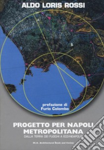 Progetto per Napoli metropolitana. Dalla terra dei fuochi a Eco-Neapolis libro di Rossi Aldo Loris