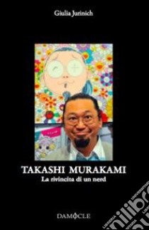 Takashi Murakami. La rivincita di un nerd. Ediz. illustrata libro di Jurinich Giulia