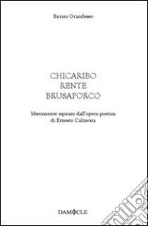 Chicaribo rente brusaporco. Liberamente ispirato dall'opera poetica di Ernesto Calzavara libro di Grandesso Enrico