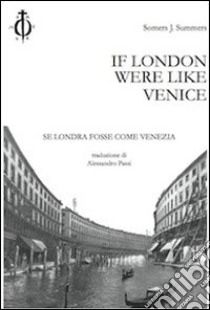 If London were like Venice-Se Londra fosse come Venezia. Ediz. bilingue libro di Summers Somers J.