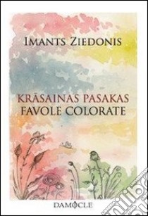 Krasainas pasakas-Favole colorate. Testo lettone a fronte libro di Ziedonis Imants; Pantaleo P. (cur.)