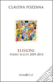 Elisioni. Poesie scelte 2005-2014 libro di Pozzana Claudia