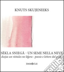 Un seme nella neve. Poesie e lettere dal gulag. Ediz. lettone e italiano libro di Skujenieks Knuts; Pantaleo P. (cur.)