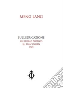 Sull'educazione. Un diario poetico su Tian'anmen 1989. Testo cinese a fronte libro di Lang Meng; Pozzana C. (cur.); Russo A. (cur.)