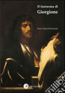 Il fantasma di Giorgione. Stregonerie pittoriche di Pietro della Vecchia nella Venezia falsofila del '600. Ediz. illustrata libro di Dal Pozzolo Enrico M.